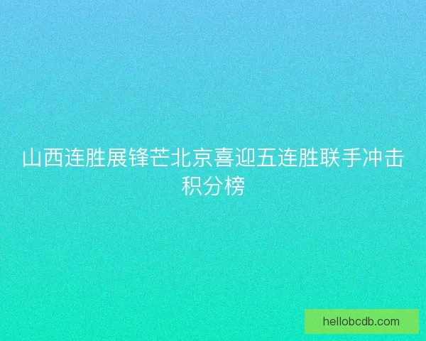 山西连胜展锋芒北京喜迎五连胜联手冲击积分榜