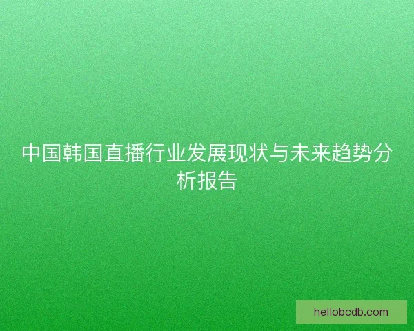 中国韩国直播行业发展现状与未来趋势分析报告