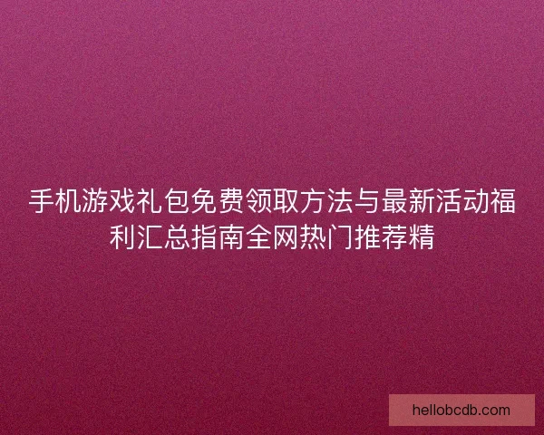 手机游戏礼包免费领取方法与最新活动福利汇总指南全网热门推荐精