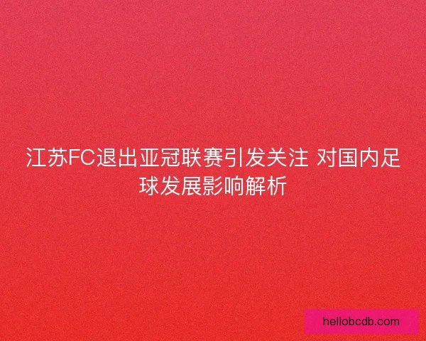 江苏FC退出亚冠联赛引发关注 对国内足球发展影响解析
